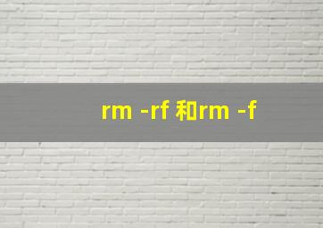 rm -rf 和rm -f